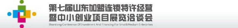 第七屆中國（山東）加盟連鎖、特許經(jīng)營<br>暨中小創(chuàng)業(yè)項(xiàng)目展覽洽談會