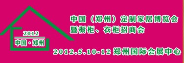 2012中國（鄭州）國際定制家居博覽會(huì)暨櫥柜、衣柜招商會(huì)