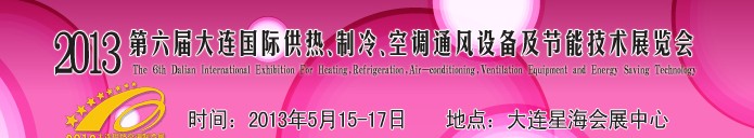 2013第六屆大連國際供熱、制冷、空調(diào)、通風設(shè)備及節(jié)能技術(shù)展覽會