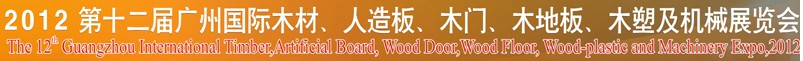 2012第十二屆廣州國(guó)際木材、人造板、木門、木地板、裝飾紙、木塑及機(jī)械展覽會(huì)