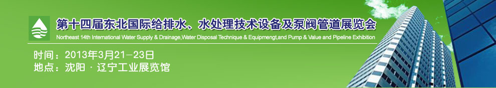 2013第十四屆中國(guó)東北國(guó)際給排水、水處理技術(shù)設(shè)備及泵、閥、管道展覽會(huì)（沈陽(yáng)）