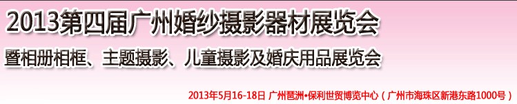 2013第四屆廣州婚紗攝影器件展覽會(huì)暨相冊(cè)相框、主題攝影及兒童攝影、婚慶用品展覽會(huì)