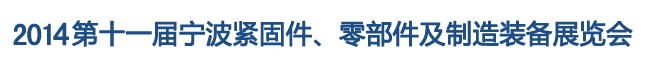 2014第11屆寧波緊固件、零部件及制造裝備展覽會(huì)
