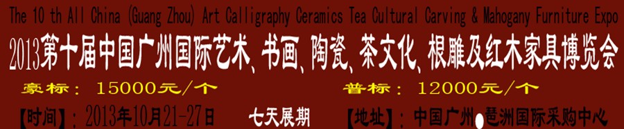2013第十屆藝術(shù)、書畫、陶瓷、茶文化、根雕及紅木家具博覽會