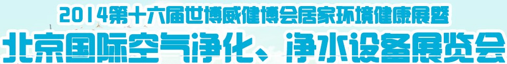 2014第十六屆世博威健博會(huì)居家環(huán)境健康展暨北京國(guó)際空氣凈化、凈水設(shè)備展覽會(huì)