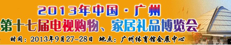 2013中國(guó)廣州第十七屆電視購(gòu)物、家居禮品博覽會(huì)