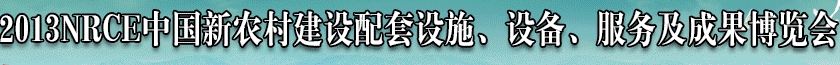 2013NRCE中國(guó)新農(nóng)村建設(shè)配套設(shè)施、設(shè)備、服務(wù)及成果博覽會(huì)