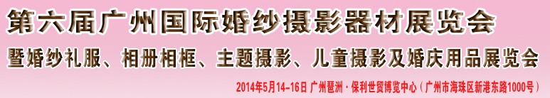 2014第六屆廣州婚紗攝影器件展覽會暨相冊相框、主題攝影及兒童攝影、婚慶用品展覽會