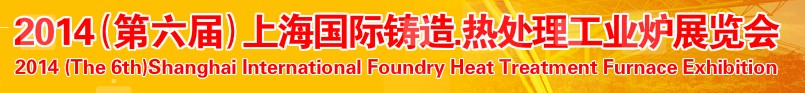 2014第六屆上海國際鑄造、熱處理、工業(yè)爐展覽會