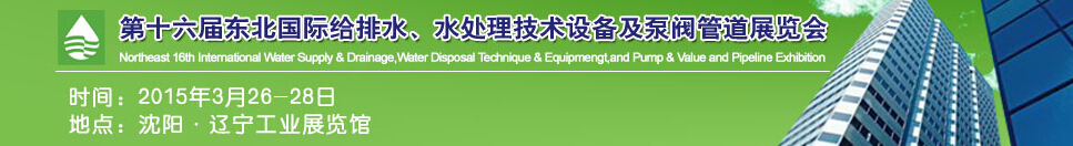 2015第十六屆中國東北國際給排水、水處理技術設備及泵、閥、管道展覽會（沈陽）