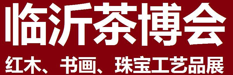 2014第四屆中國（臨沂）茶文化博覽會暨紅木家具、書畫、珠寶工藝品展<br>2014第五屆中國（臨沂）商博會---專題展