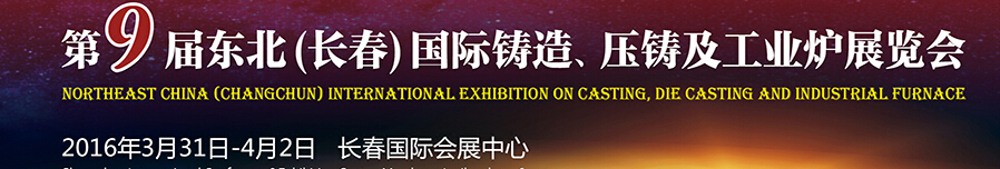 2016第九屆東北（長(zhǎng)春）國際鑄造、壓鑄及工業(yè)爐展覽會(huì)