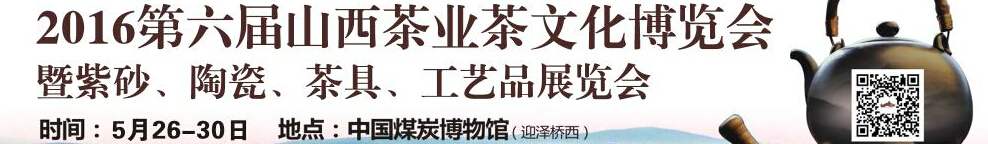 2016第六屆山西茶業(yè)茶文化博覽會(huì)暨紫砂、陶瓷、茶具、工藝品展覽會(huì)