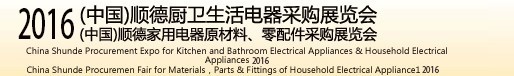 2016(中國)順德廚衛(wèi)生活電器采購展覽會<br>(中國)順德家用電器原材料、零配件采購展覽會
