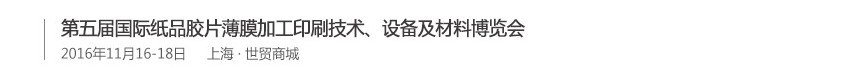 2016第五屆國際紙品膠片薄膜加工印刷技術(shù)、設(shè)備及材料博覽會