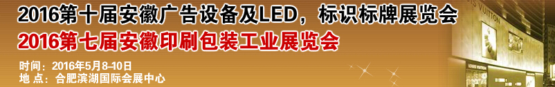 2016第十屆安徽廣告設(shè)備及LED、標識標牌展覽會<br>2016第七屆安徽印刷包裝工業(yè)展覽會