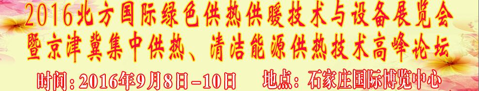 2016北方國際綠色供熱采暖、通風、空調(diào)技術(shù)與設備展覽會<br>暨京津冀集中供熱、清潔能源供熱技術(shù)高峰論壇